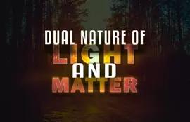 Dual Nature of Light and Matter