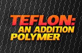 Teflon: An Addition Polymer