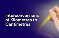 Interconversions of Kilometres to Centimetres