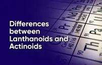 Differences Between Lanthanoids and Actinoids