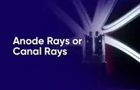 Anode Rays or Canal Rays