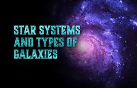Star Systems and Types of Galaxies